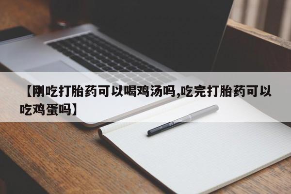 流产药如何购买【刚吃打胎药可以喝鸡汤吗,吃完打胎药可以吃鸡蛋吗】