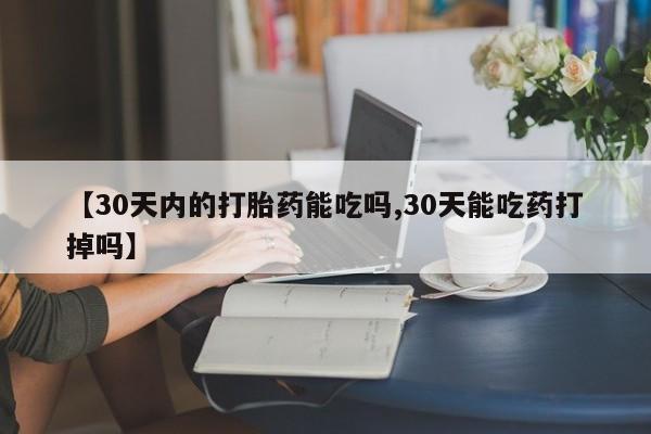 流产药如何购买【30天内的打胎药能吃吗,30天能吃药打掉吗】