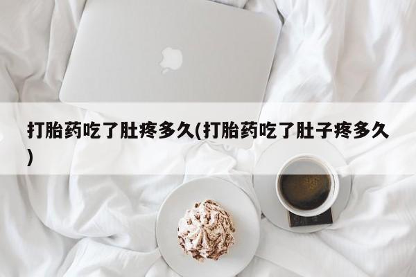 流产药如何购买打胎药吃了肚疼多久(打胎药吃了肚子疼多久)
