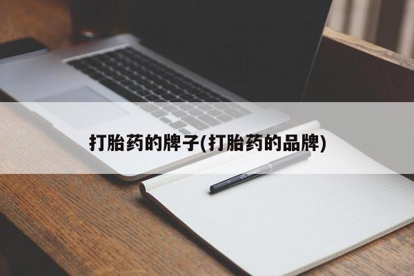 流产药如何购买打胎药的牌子(打胎药的品牌)