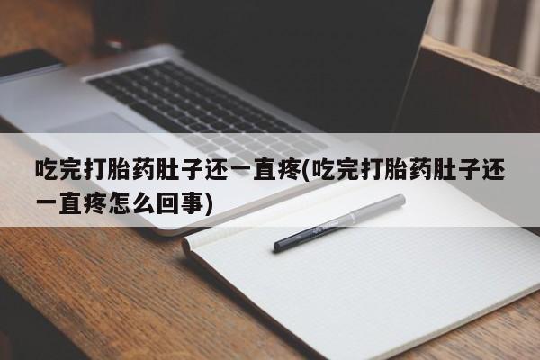 流产药如何购买吃完打胎药肚子还一直疼(吃完打胎药肚子还一直疼怎么回事)