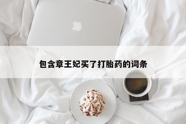 流产药如何购买包含章王妃买了打胎药的词条