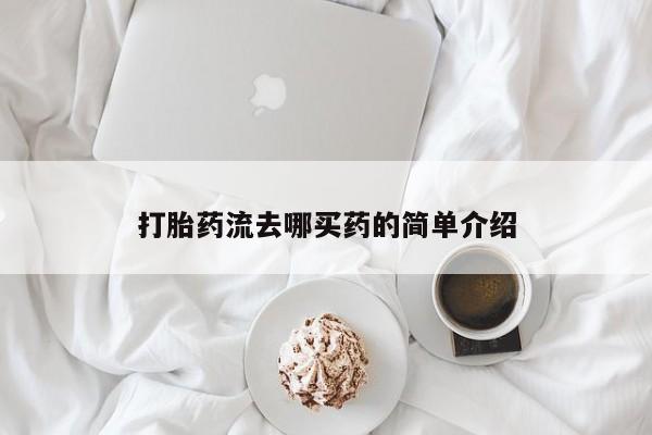 流产药如何购买打胎药流去哪买药的简单介绍