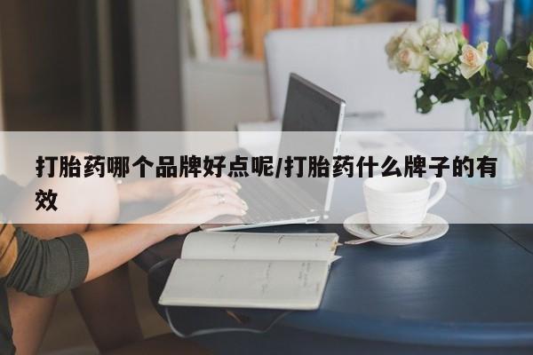 流产药如何购买打胎药哪个品牌好点呢/打胎药什么牌子的有效
