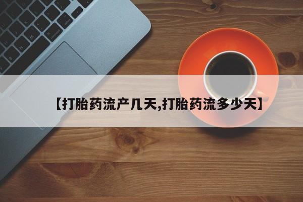 流产药如何购买【打胎药流产几天,打胎药流多少天】