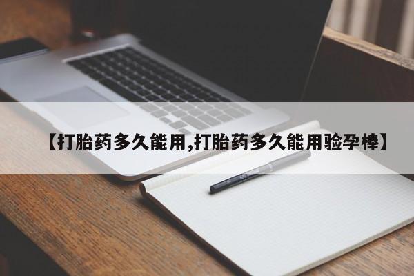 流产药如何购买【打胎药多久能用,打胎药多久能用验孕棒】