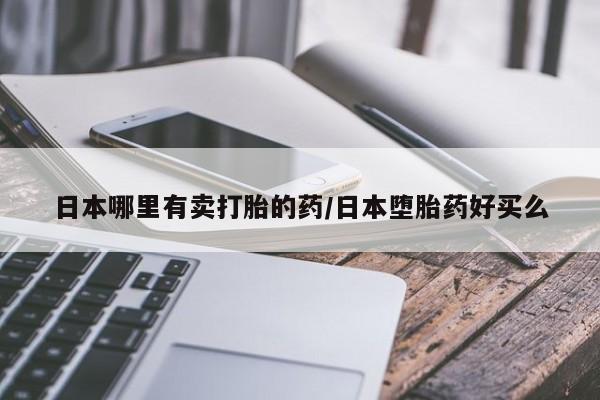 流产药如何购买日本哪里有卖打胎的药/日本堕胎药好买么