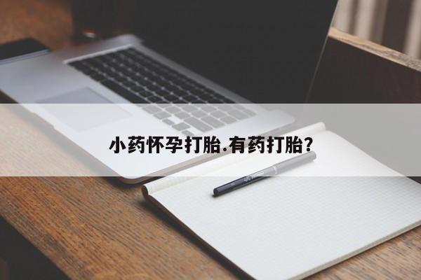 流产药如何购买小药怀孕打胎.有药打胎？