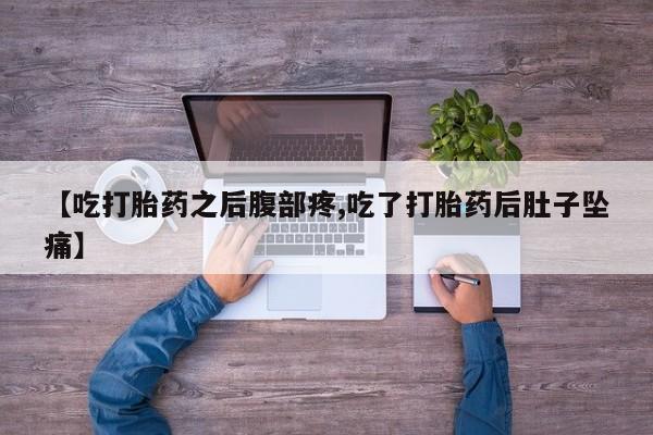 流产药如何购买【吃打胎药之后腹部疼,吃了打胎药后肚子坠痛】