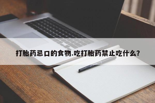 流产药如何购买打胎药忌口的食物.吃打胎药禁止吃什么？