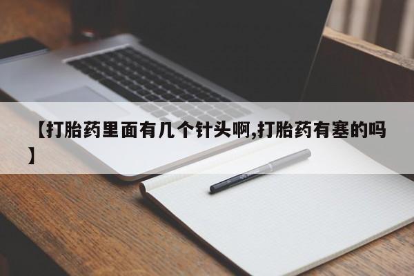 流产药如何购买【打胎药里面有几个针头啊,打胎药有塞的吗】