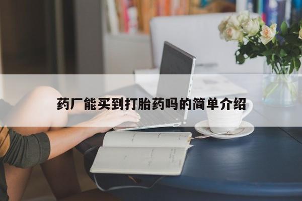流产药如何购买药厂能买到打胎药吗的简单介绍