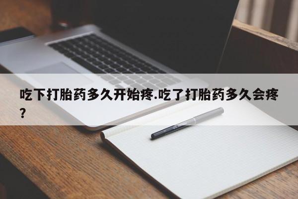 流产药如何购买吃下打胎药多久开始疼.吃了打胎药多久会疼?