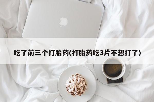 流产药如何购买吃了前三个打胎药(打胎药吃3片不想打了)